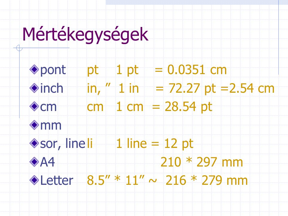 Mértékegységek pontpt1 pt = cm inch in, 1 in = pt =2.54 cm cm cm 1 cm = pt mm sor, lineli1 line = 12 pt A4 210 * 297 mm Letter8.5 * 11 ~ 216 * 279 mm