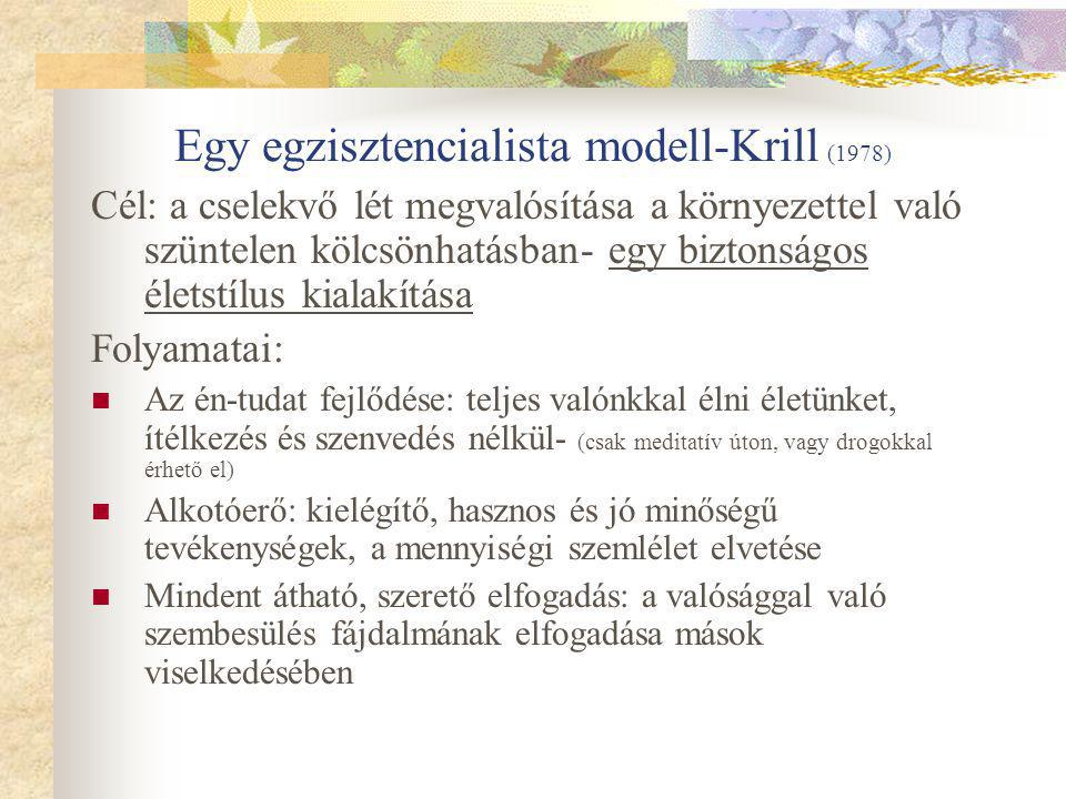 Egy egzisztencialista modell-Krill (1978) Cél: a cselekvő lét megvalósítása a környezettel való szüntelen kölcsönhatásban- egy biztonságos életstílus kialakítása Folyamatai: Az én-tudat fejlődése: teljes valónkkal élni életünket, ítélkezés és szenvedés nélkül- (csak meditatív úton, vagy drogokkal érhető el) Alkotóerő: kielégítő, hasznos és jó minőségű tevékenységek, a mennyiségi szemlélet elvetése Mindent átható, szerető elfogadás: a valósággal való szembesülés fájdalmának elfogadása mások viselkedésében