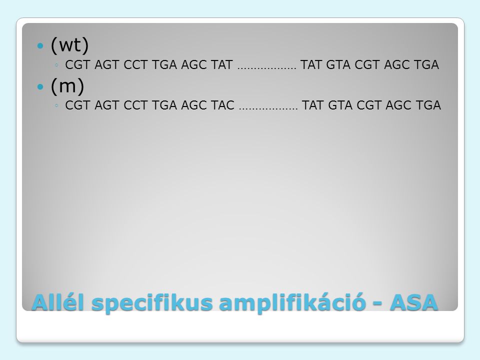 Allél specifikus amplifikáció - ASA (wt) ◦CGT AGT CCT TGA AGC TAT ……………… TAT GTA CGT AGC TGA (m) ◦CGT AGT CCT TGA AGC TAC ……………… TAT GTA CGT AGC TGA