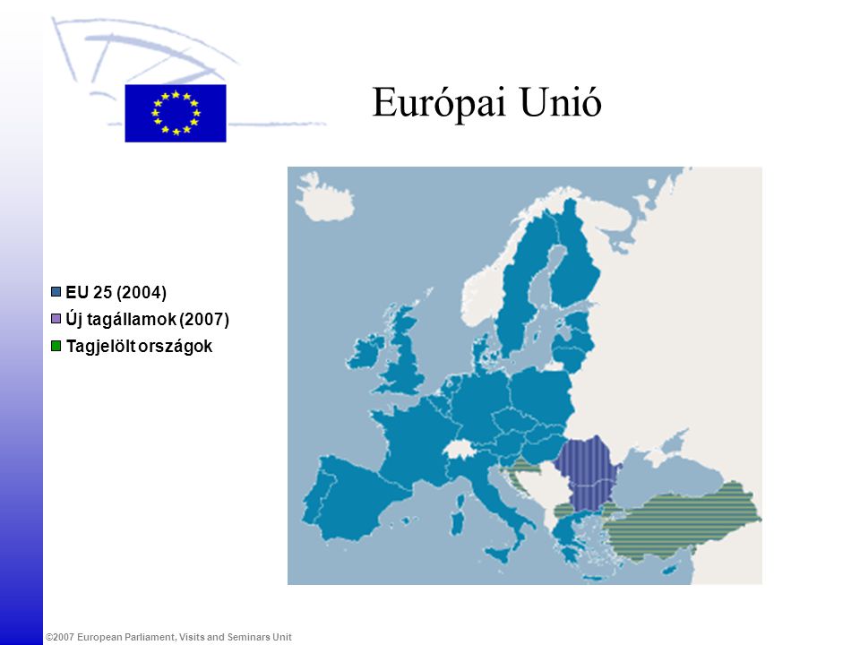 ©2007 European Parliament, Visits and Seminars Unit Európai Unió Új tagállamok (2007) Tagjelölt országok EU 25 (2004)