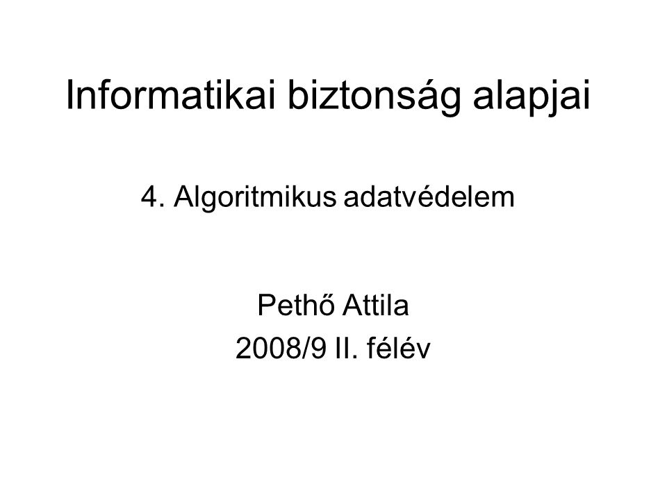 Informatikai biztonság alapjai 4. Algoritmikus adatvédelem Pethő Attila 2008/9 II. félév
