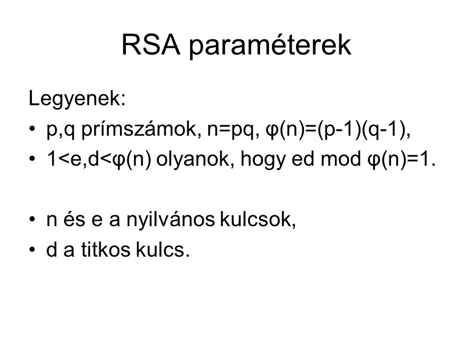 RSA paraméterek Legyenek: p,q prímszámok, n=pq, φ(n)=(p-1)(q-1), 1<e,d<φ(n) olyanok, hogy ed mod φ(n)=1.