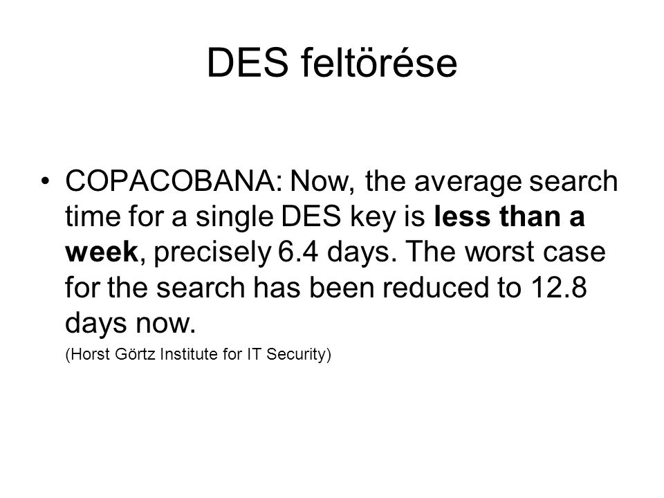DES feltörése COPACOBANA: Now, the average search time for a single DES key is less than a week, precisely 6.4 days.