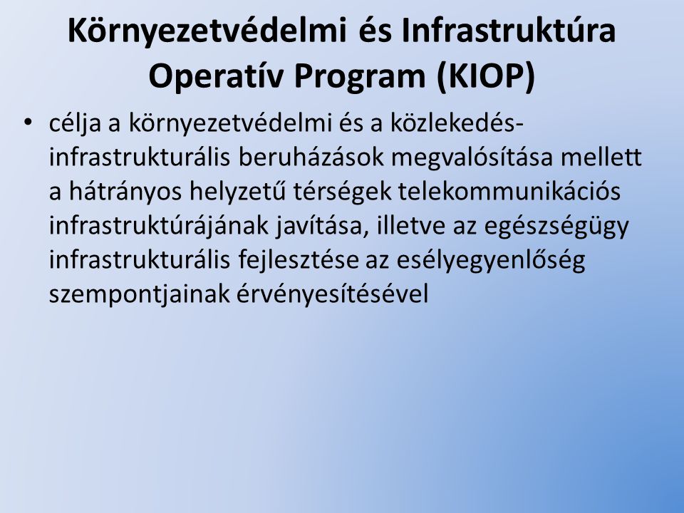 Környezetvédelmi és Infrastruktúra Operatív Program (KIOP) célja a környezetvédelmi és a közlekedés- infrastrukturális beruházások megvalósítása mellett a hátrányos helyzetű térségek telekommunikációs infrastruktúrájának javítása, illetve az egészségügy infrastrukturális fejlesztése az esélyegyenlőség szempontjainak érvényesítésével