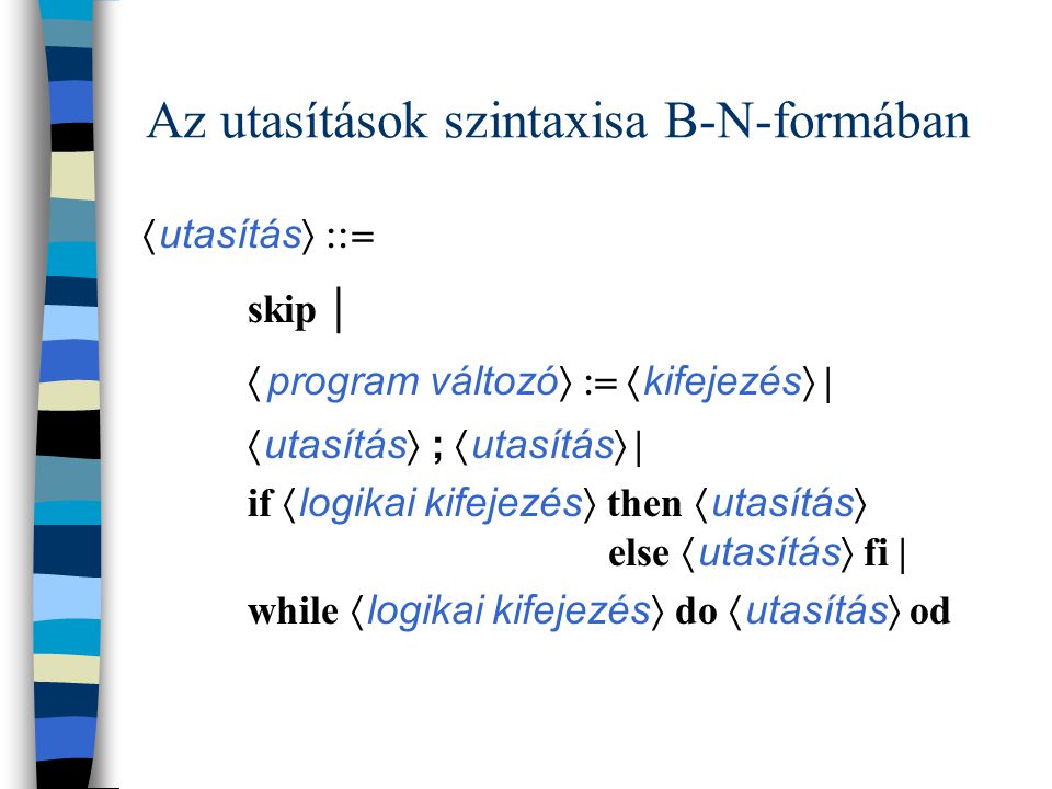 Szekvenciális programok - szintaxis X: Valt változók E: Kif kifejezések B: Lkif logikai kifejezések C: Uts utasítások C = skip | X  E | (C 1 ; C 2 ) | (B  C 1  C 2 ) | (B  C) Az utasítások neve rendre üres utasítás, (determinisztikus) értékadás, kompozíció, feltételes utasítás, ciklus utasítás.
