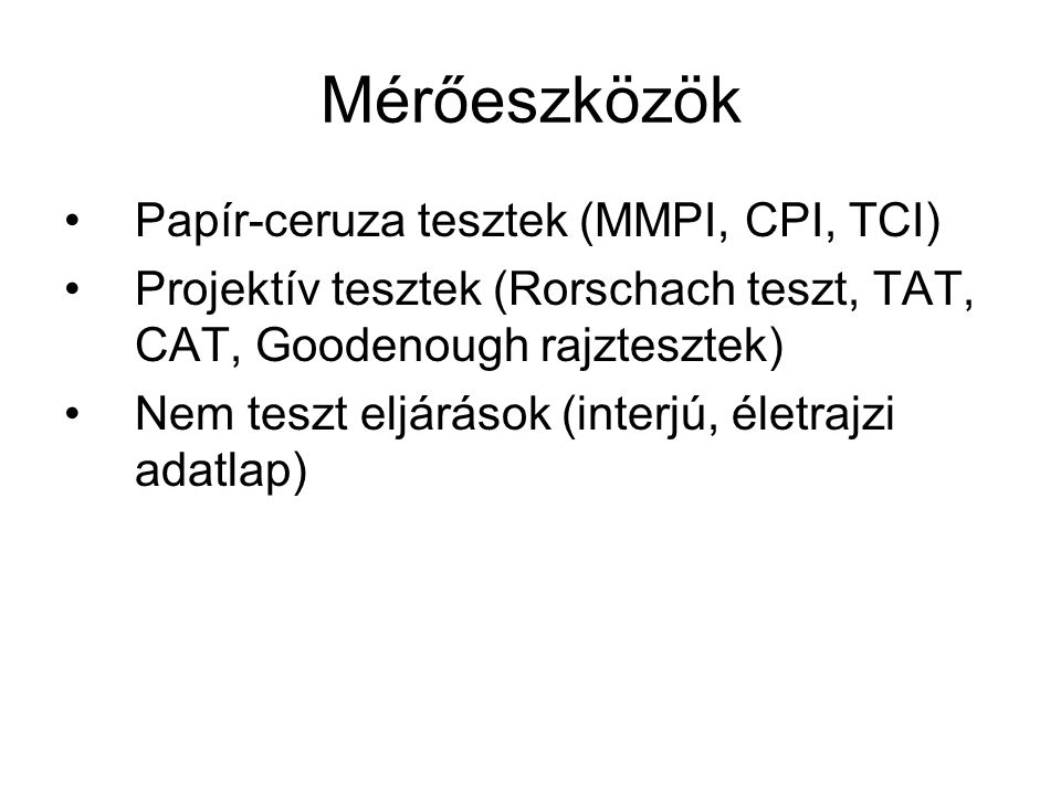 Mérőeszközök Papír-ceruza tesztek (MMPI, CPI, TCI) Projektív tesztek (Rorschach teszt, TAT, CAT, Goodenough rajztesztek) Nem teszt eljárások (interjú, életrajzi adatlap)