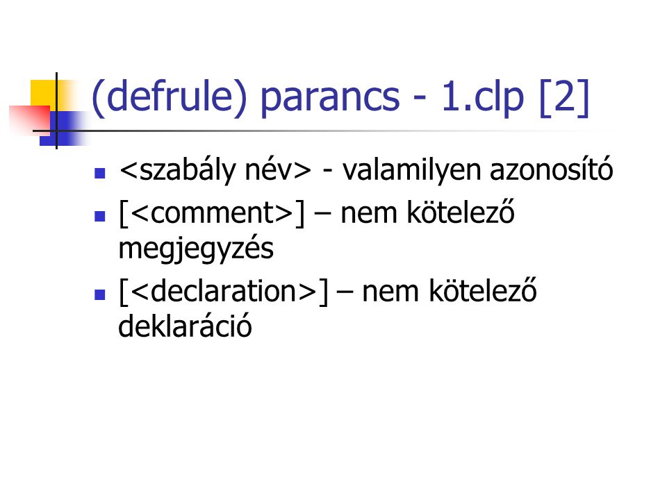 (defrule) parancs - 1.clp [2] - valamilyen azonosító [ ] – nem kötelező megjegyzés [ ] – nem kötelező deklaráció