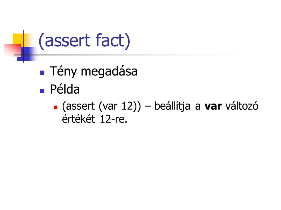 (assert fact) Tény megadása Példa (assert (var 12)) – beállítja a var változó értékét 12-re.