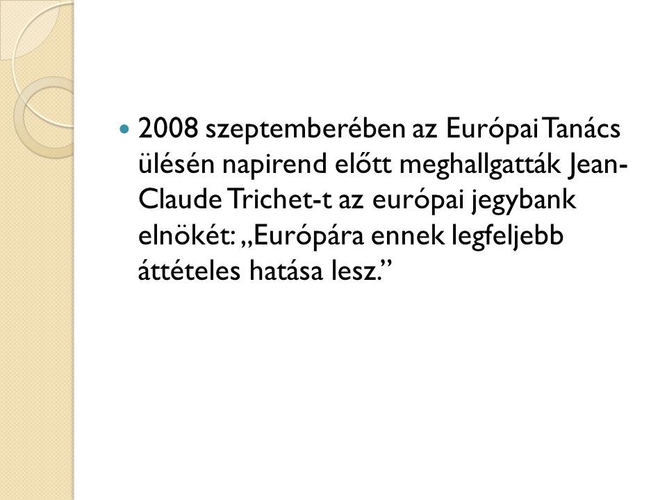 2008 szeptemberében az Európai Tanács ülésén napirend előtt meghallgatták Jean- Claude Trichet-t az európai jegybank elnökét: „Európára ennek legfeljebb áttételes hatása lesz.