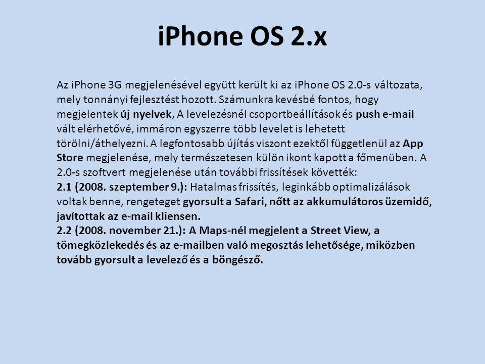 iPhone OS 2.x Az iPhone 3G megjelenésével együtt került ki az iPhone OS 2.0-s változata, mely tonnányi fejlesztést hozott.