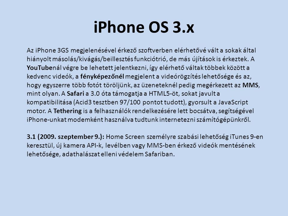 iPhone OS 3.x Az iPhone 3GS megjelenésével érkező szoftverben elérhetővé vált a sokak által hiányolt másolás/kivágás/beillesztés funkciótrió, de más újítások is érkeztek.