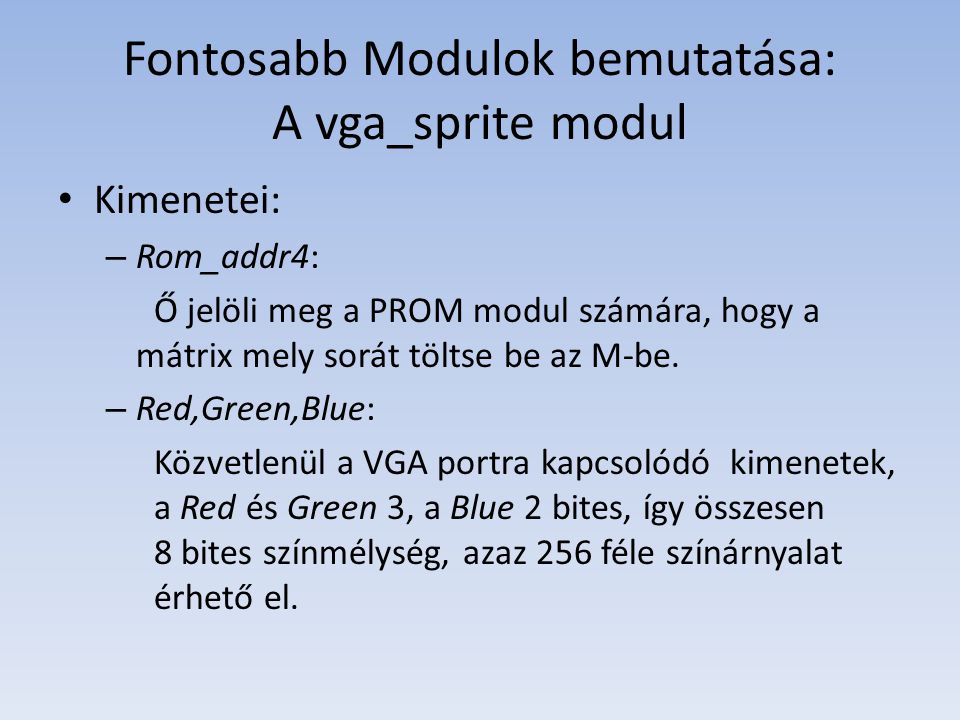 Fontosabb Modulok bemutatása: A vga_sprite modul Kimenetei: – Rom_addr4: Ő jelöli meg a PROM modul számára, hogy a mátrix mely sorát töltse be az M-be.