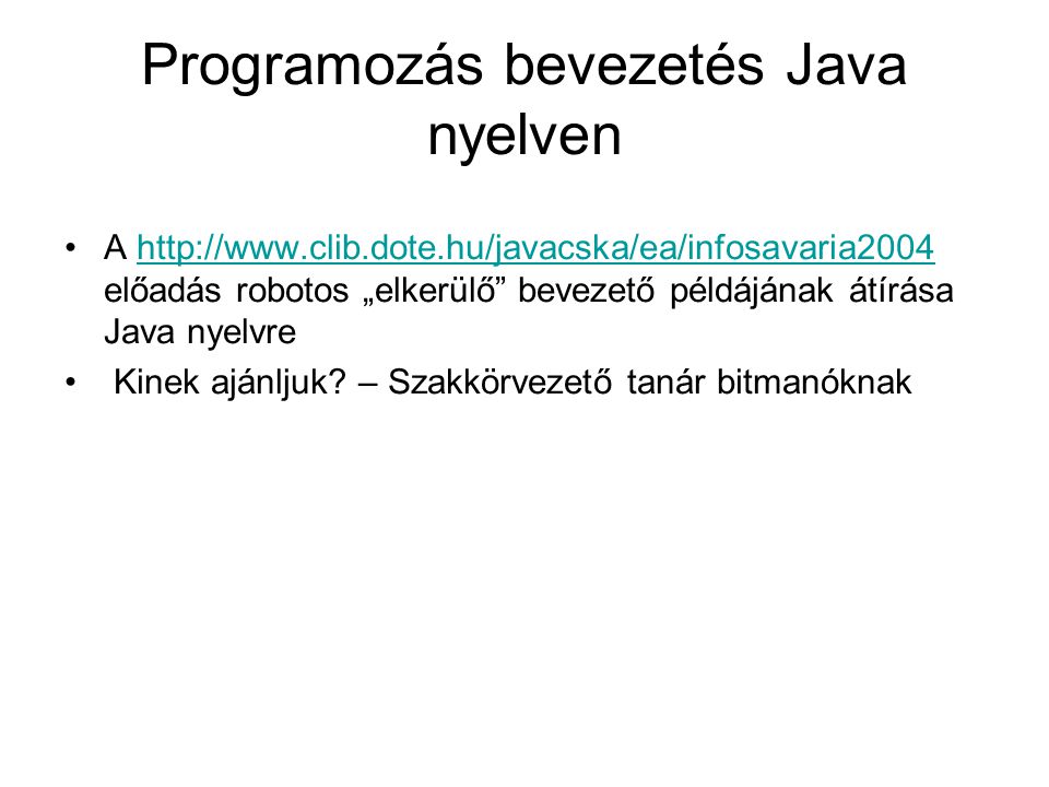 Programozás bevezetés Java nyelven A   előadás robotos „elkerülő bevezető példájának átírása Java nyelvrehttp://  Kinek ajánljuk.