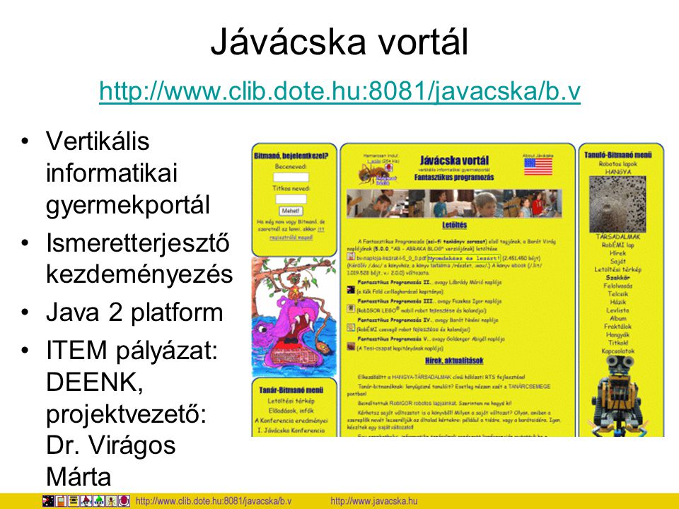 Jávácska vortál     Vertikális informatikai gyermekportál Ismeretterjesztő kezdeményezés Java 2 platform ITEM pályázat: DEENK, projektvezető: Dr.
