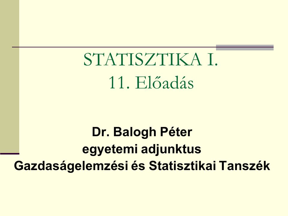 Dr. Balogh Péter egyetemi adjunktus Gazdaságelemzési és Statisztikai Tanszék STATISZTIKA I.