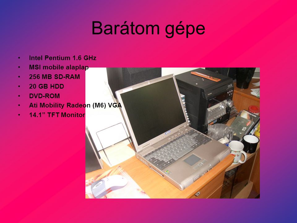 Barátom gépe Intel Pentium 1.6 GHz MSI mobile alaplap 256 MB SD-RAM 20 GB HDD DVD-ROM Ati Mobility Radeon (M6) VGA 14.1 TFT Monitor