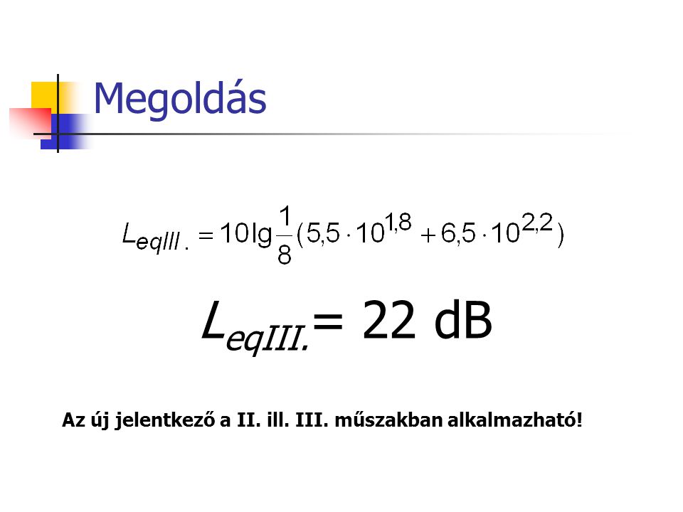 Megoldás L eqIII. = 22 dB Az új jelentkező a II. ill. III. műszakban alkalmazható!