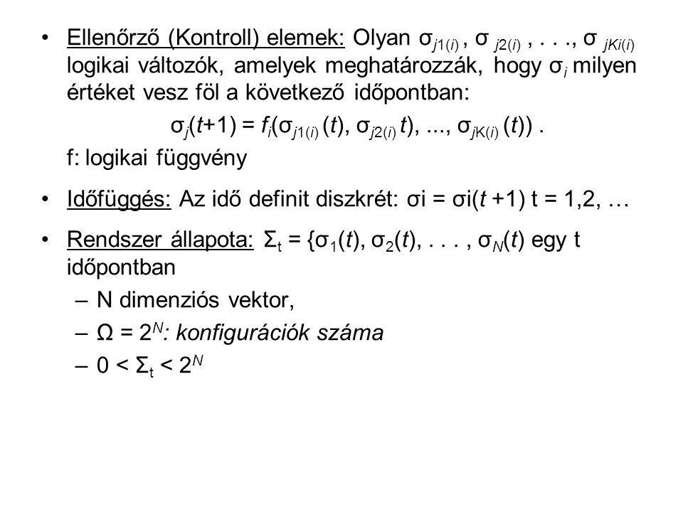 Ellenőrző (Kontroll) elemek: Olyan σ j1(i), σ j2(i),..., σ jKi(i) logikai változók, amelyek meghatározzák, hogy σ i milyen értéket vesz föl a következő időpontban: σ j (t+1) = f i (σ j1(i) (t), σ j2(i) t),..., σ jK(i) (t)).