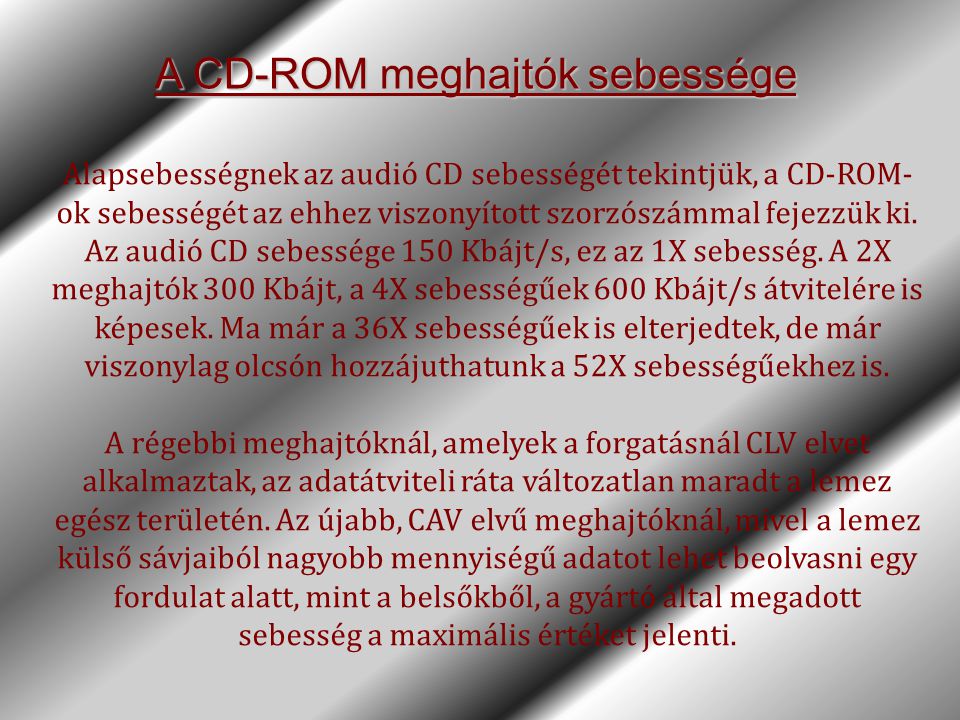 A CD-ROM meghajtók sebessége Alapsebességnek az audió CD sebességét tekintjük, a CD-ROM- ok sebességét az ehhez viszonyított szorzószámmal fejezzük ki.