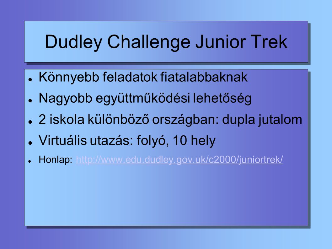 Dudley Challenge Junior Trek Könnyebb feladatok fiatalabbaknak Nagyobb együttműködési lehetőség 2 iskola különböző országban: dupla jutalom Virtuális utazás: folyó, 10 hely Honlap: