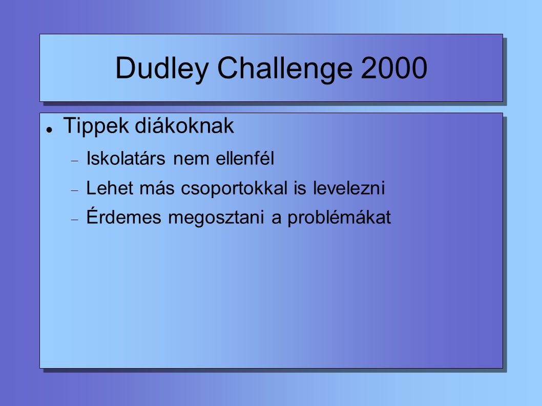 Dudley Challenge 2000 Tippek diákoknak  Iskolatárs nem ellenfél  Lehet más csoportokkal is levelezni  Érdemes megosztani a problémákat