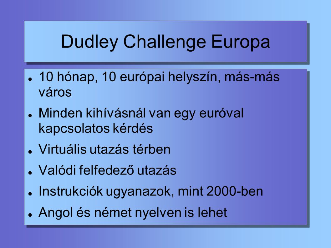 Dudley Challenge Europa 10 hónap, 10 európai helyszín, más-más város Minden kihívásnál van egy euróval kapcsolatos kérdés Virtuális utazás térben Valódi felfedező utazás Instrukciók ugyanazok, mint 2000-ben Angol és német nyelven is lehet