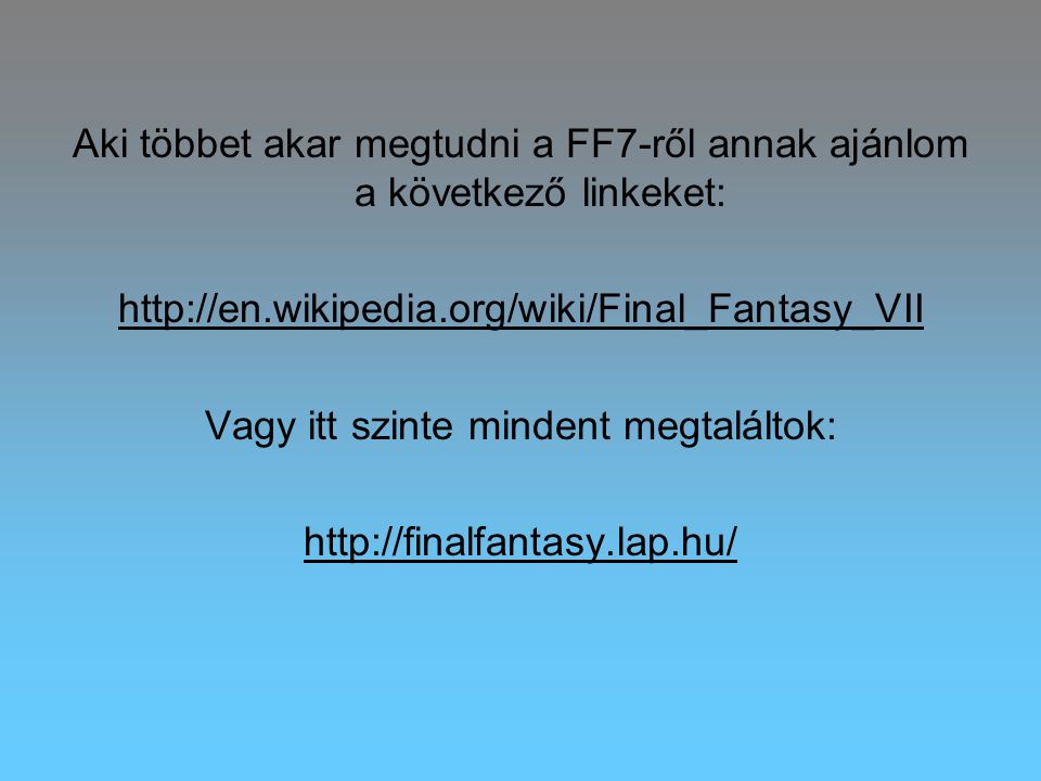 Aki többet akar megtudni a FF7-ről annak ajánlom a következő linkeket:   Vagy itt szinte mindent megtaláltok: