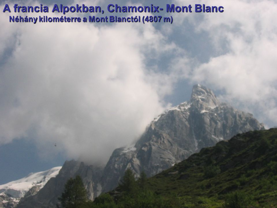 A francia Alpokban, Chamonix- Mont Blanc Néhány kilométerre a Mont Blanctól (4807 m) Néhány kilométerre a Mont Blanctól (4807 m)