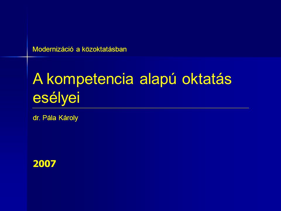 A kompetencia alapú oktatás esélyei Modernizáció a közoktatásban dr. Pála Károly 2007