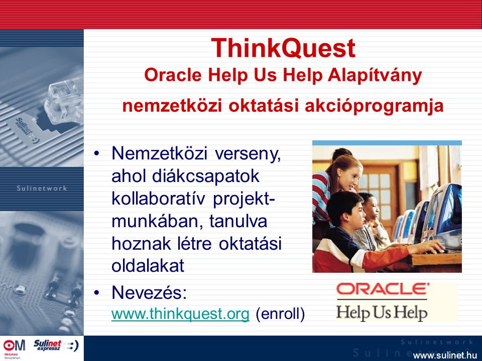 ThinkQuest Oracle Help Us Help Alapítvány nemzetközi oktatási akcióprogramja Nemzetközi verseny, ahol diákcsapatok kollaboratív projekt- munkában, tanulva hoznak létre oktatási oldalakat Nevezés:   (enroll)
