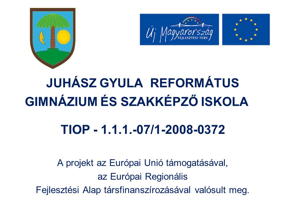 JUHÁSZ GYULA REFORMÁTUS GIMNÁZIUM ÉS SZAKKÉPZŐ ISKOLA TIOP / A projekt az Európai Unió támogatásával, az Európai Regionális Fejlesztési Alap társfinanszírozásával valósult meg.