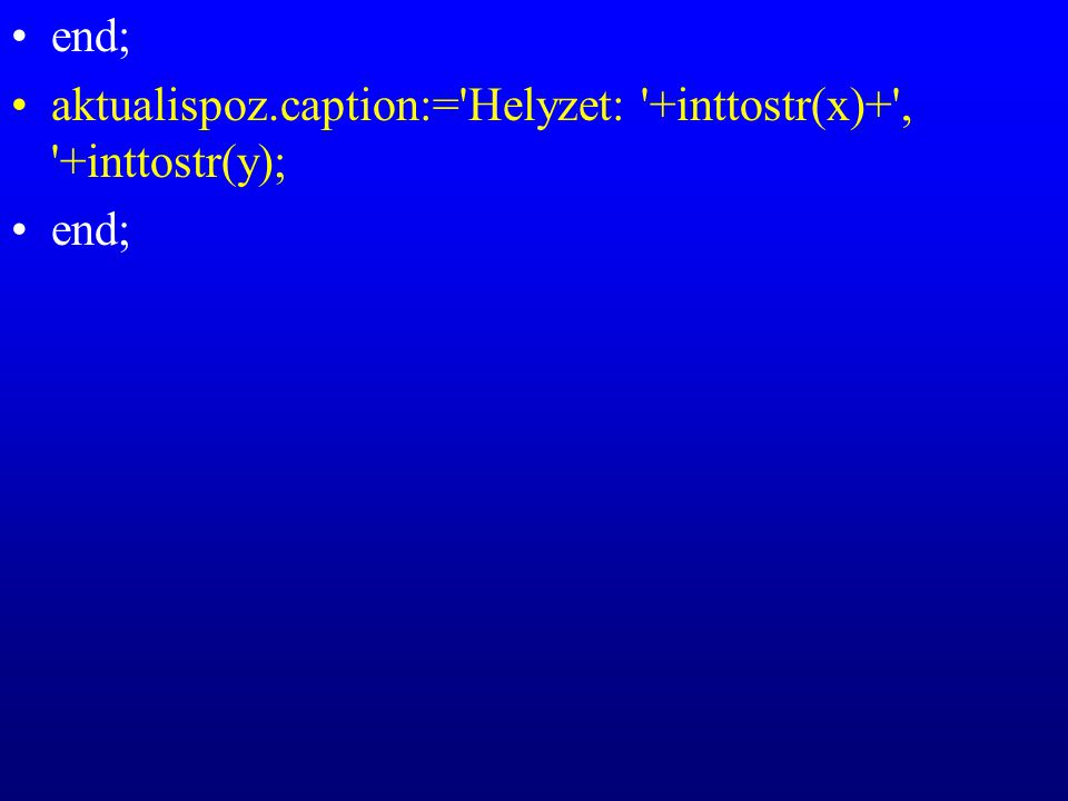 aktualispoz.caption:= Helyzet: +inttostr(x)+ , +inttostr(y); end;