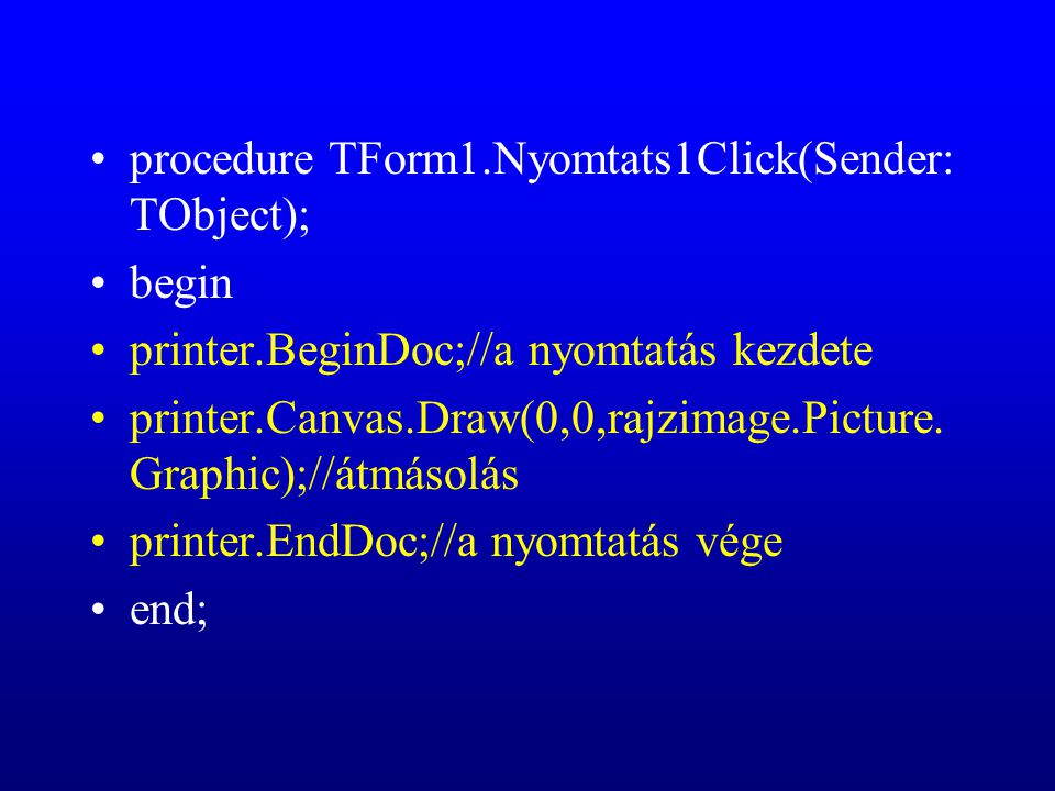 procedure TForm1.Nyomtats1Click(Sender: TObject); begin printer.BeginDoc;//a nyomtatás kezdete printer.Canvas.Draw(0,0,rajzimage.Picture.