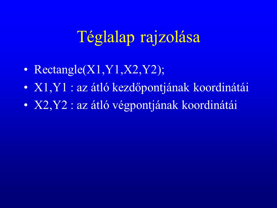 Téglalap rajzolása Rectangle(X1,Y1,X2,Y2); X1,Y1 : az átló kezdőpontjának koordinátái X2,Y2 : az átló végpontjának koordinátái