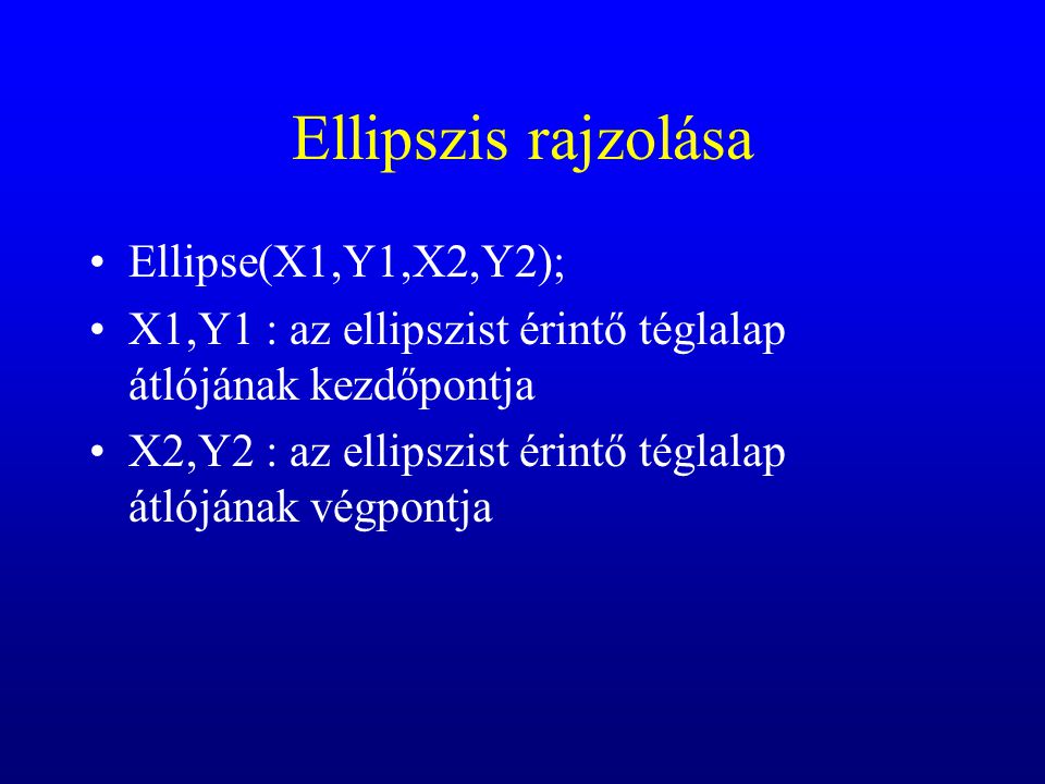 Ellipszis rajzolása Ellipse(X1,Y1,X2,Y2); X1,Y1 : az ellipszist érintő téglalap átlójának kezdőpontja X2,Y2 : az ellipszist érintő téglalap átlójának végpontja