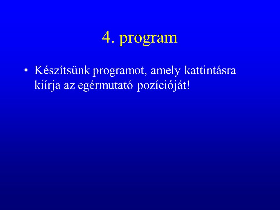 4. program Készítsünk programot, amely kattintásra kiírja az egérmutató pozícióját!