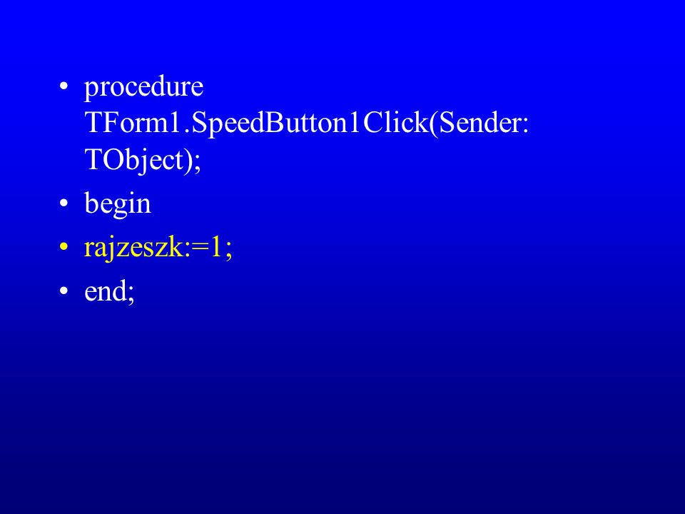 procedure TForm1.SpeedButton1Click(Sender: TObject); begin rajzeszk:=1; end;