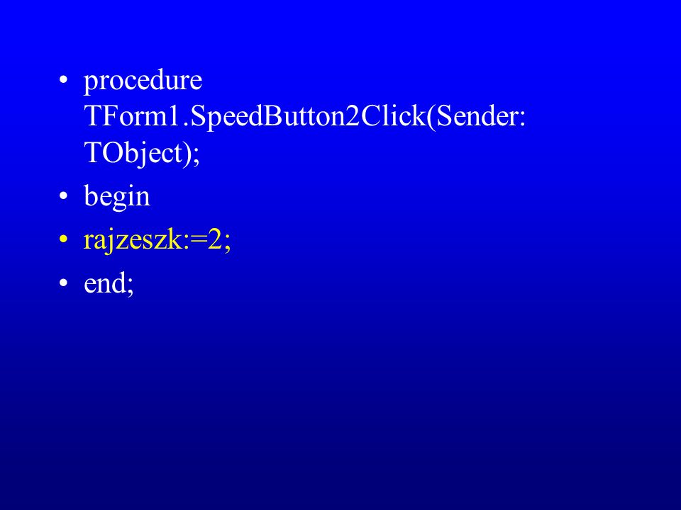 procedure TForm1.SpeedButton2Click(Sender: TObject); begin rajzeszk:=2; end;