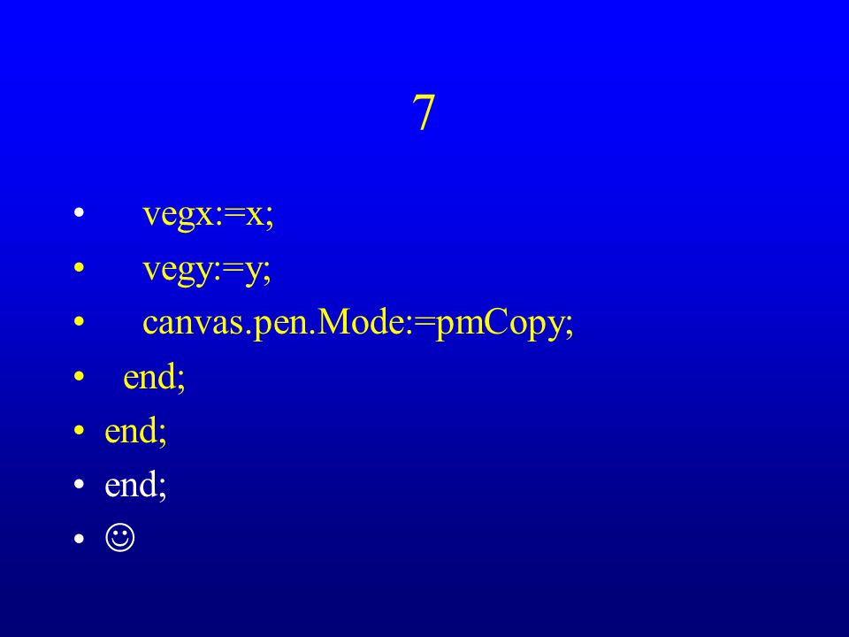 7 vegx:=x; vegy:=y; canvas.pen.Mode:=pmCopy; end;
