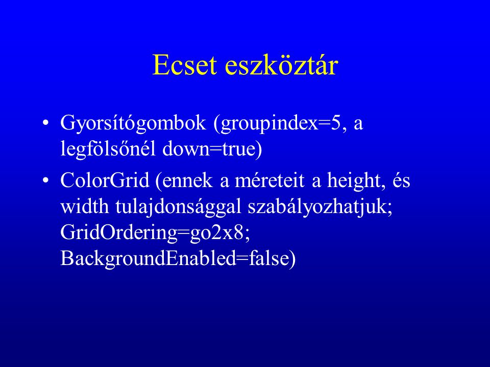 Ecset eszköztár Gyorsítógombok (groupindex=5, a legfölsőnél down=true) ColorGrid (ennek a méreteit a height, és width tulajdonsággal szabályozhatjuk; GridOrdering=go2x8; BackgroundEnabled=false)