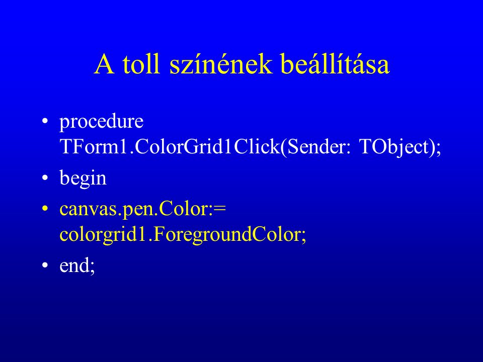 A toll színének beállítása procedure TForm1.ColorGrid1Click(Sender: TObject); begin canvas.pen.Color:= colorgrid1.ForegroundColor; end;