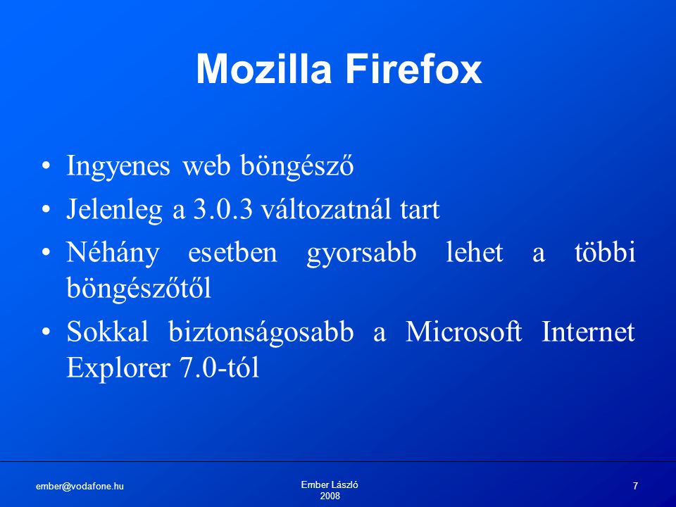 Ember László Mozilla Firefox Ingyenes web böngésző Jelenleg a változatnál tart Néhány esetben gyorsabb lehet a többi böngészőtől Sokkal biztonságosabb a Microsoft Internet Explorer 7.0-tól