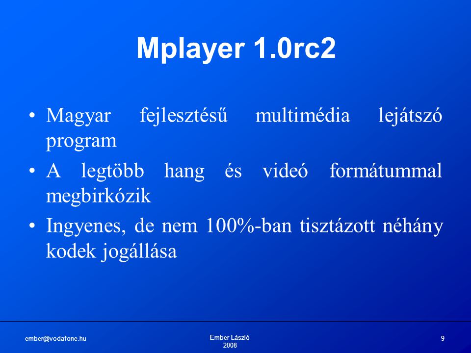 Ember László Mplayer 1.0rc2 Magyar fejlesztésű multimédia lejátszó program A legtöbb hang és videó formátummal megbirkózik Ingyenes, de nem 100%-ban tisztázott néhány kodek jogállása