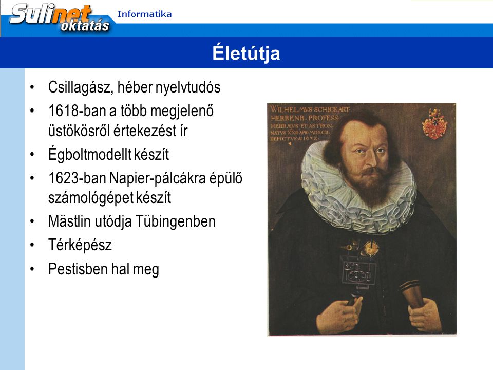 Életútja Csillagász, héber nyelvtudós 1618-ban a több megjelenő üstökösről értekezést ír Égboltmodellt készít 1623-ban Napier-pálcákra épülő számológépet készít Mästlin utódja Tübingenben Térképész Pestisben hal meg