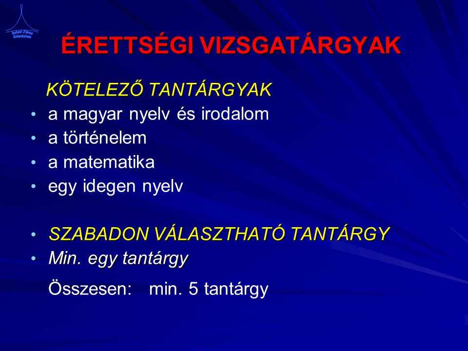 ÉRETTSÉGI VIZSGATÁRGYAK KÖTELEZŐ TANTÁRGYAK a magyar nyelv és irodalom a történelem a matematika egy idegen nyelv SZABADON VÁLASZTHATÓ TANTÁRGY SZABADON VÁLASZTHATÓ TANTÁRGY Min.