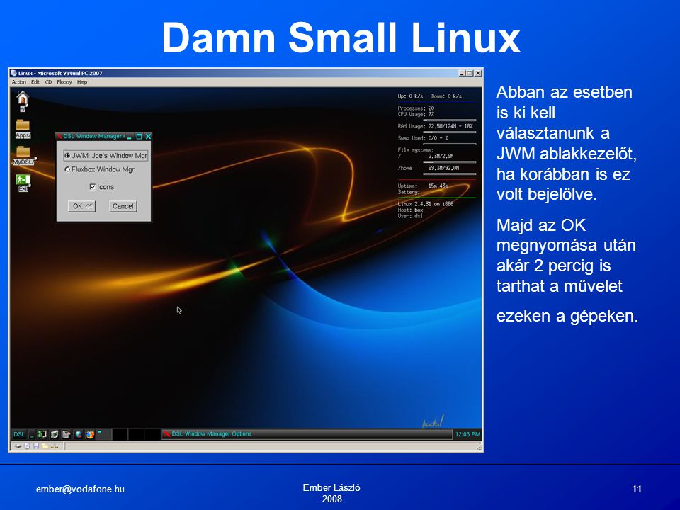 Ember László Damn Small Linux Abban az esetben is ki kell választanunk a JWM ablakkezelőt, ha korábban is ez volt bejelölve.