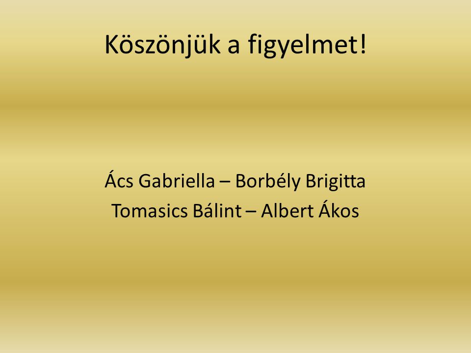 Köszönjük a figyelmet! Ács Gabriella – Borbély Brigitta Tomasics Bálint – Albert Ákos