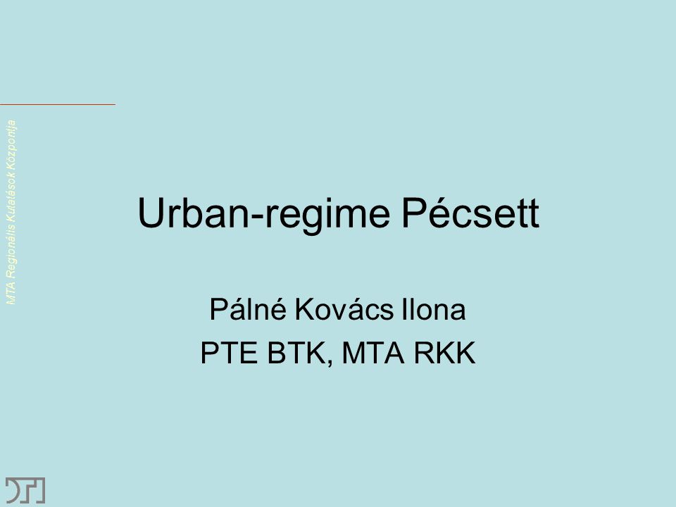 MTA Regionális Kutatások Központja Urban-regime Pécsett Pálné Kovács Ilona PTE BTK, MTA RKK