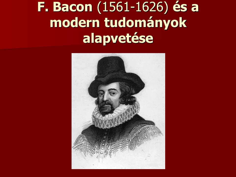 F. Bacon ( ) és a modern tudományok alapvetése