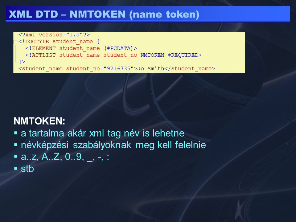 XML DTD – NMTOKEN (name token) NMTOKEN:  a tartalma akár xml tag név is lehetne  névképzési szabályoknak meg kell felelnie  a..z, A..Z, 0..9, _, -, :  stb